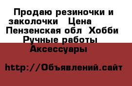 Продаю резиночки и заколочки › Цена ­ 150 - Пензенская обл. Хобби. Ручные работы » Аксессуары   